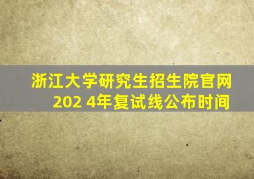 浙江大学研究生招生院官网202 4年复试线公布时间